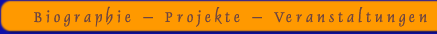Biographie - Projekte - Veranstaltungen